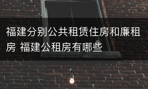 福建分别公共租赁住房和廉租房 福建公租房有哪些