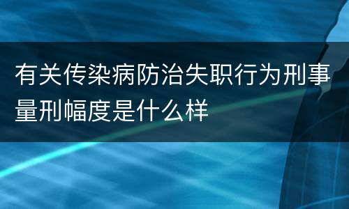 有关传染病防治失职行为刑事量刑幅度是什么样