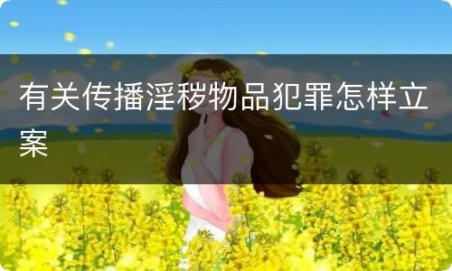 有关传播淫秽物品犯罪怎样立案