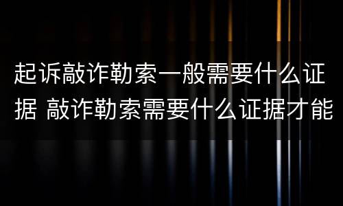 起诉敲诈勒索一般需要什么证据 敲诈勒索需要什么证据才能起诉
