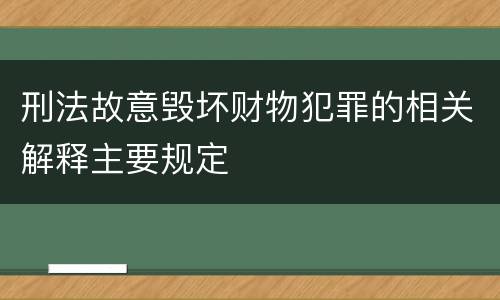 刑法故意毁坏财物犯罪的相关解释主要规定
