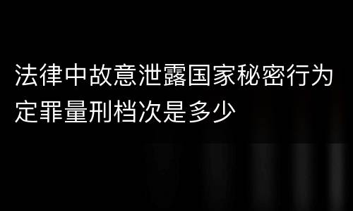 法律中故意泄露国家秘密行为定罪量刑档次是多少