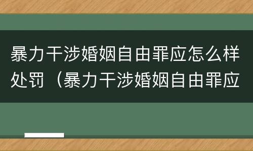 暴力干涉婚姻自由罪应怎么样处罚（暴力干涉婚姻自由罪应怎么样处罚呢）