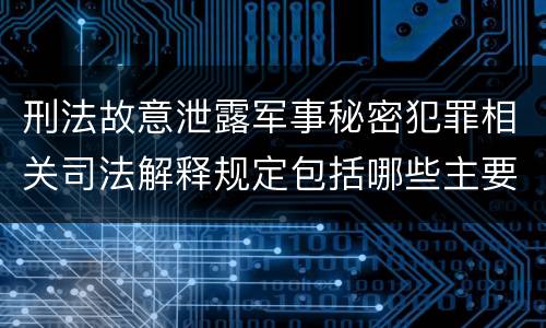 刑法故意泄露军事秘密犯罪相关司法解释规定包括哪些主要内容
