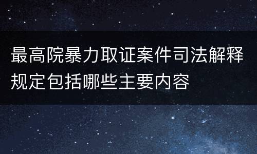 最高院暴力取证案件司法解释规定包括哪些主要内容