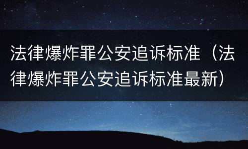 法律爆炸罪公安追诉标准（法律爆炸罪公安追诉标准最新）