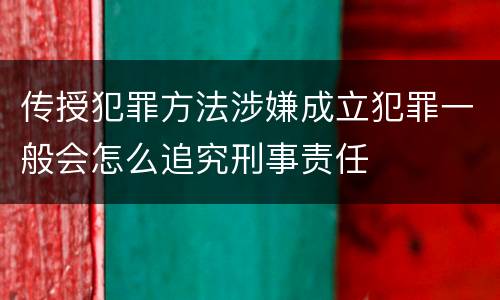 传授犯罪方法涉嫌成立犯罪一般会怎么追究刑事责任