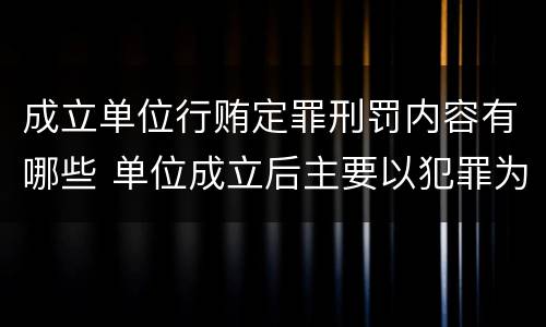 成立单位行贿定罪刑罚内容有哪些 单位成立后主要以犯罪为目的