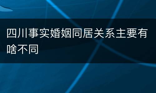 四川事实婚姻同居关系主要有啥不同