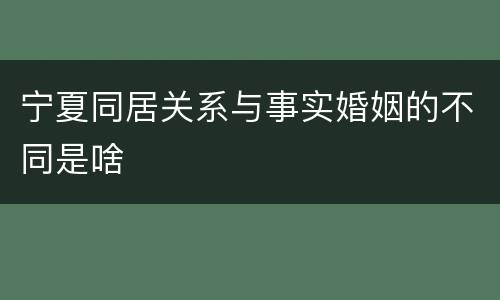 宁夏同居关系与事实婚姻的不同是啥