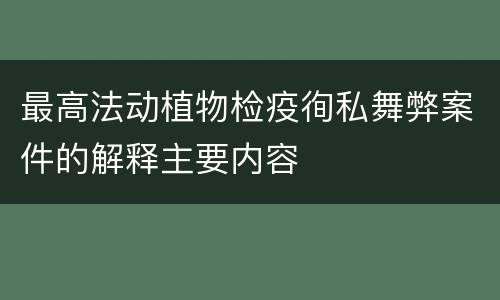 最高法动植物检疫徇私舞弊案件的解释主要内容