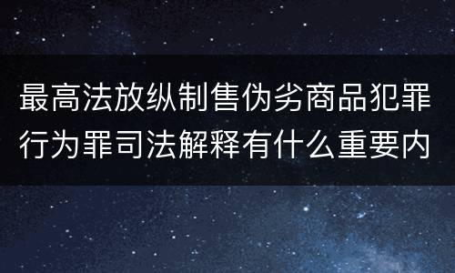 最高法放纵制售伪劣商品犯罪行为罪司法解释有什么重要内容