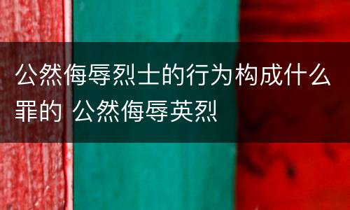 公然侮辱烈士的行为构成什么罪的 公然侮辱英烈