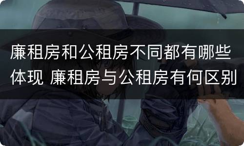 廉租房和公租房不同都有哪些体现 廉租房与公租房有何区别