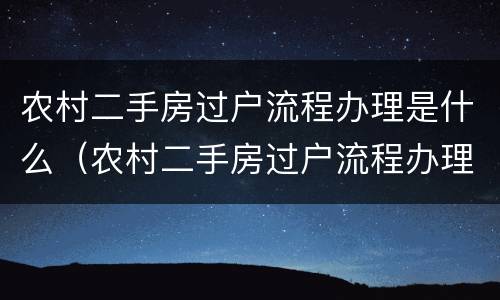 农村二手房过户流程办理是什么（农村二手房过户流程办理是什么意思）