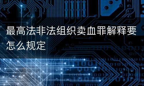 最高法非法组织卖血罪解释要怎么规定