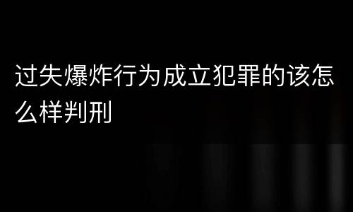 过失爆炸行为成立犯罪的该怎么样判刑