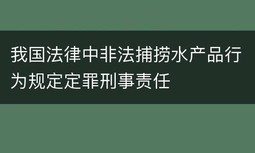 我国法律中非法捕捞水产品行为规定定罪刑事责任
