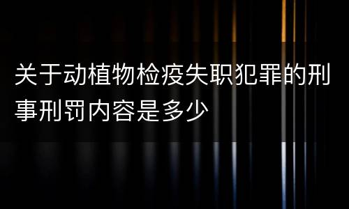 关于动植物检疫失职犯罪的刑事刑罚内容是多少