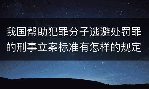 我国帮助犯罪分子逃避处罚罪的刑事立案标准有怎样的规定