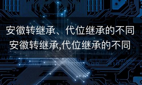 安徽转继承、代位继承的不同 安徽转继承,代位继承的不同条件