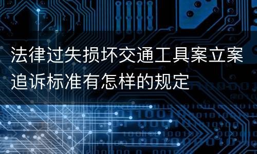法律过失损坏交通工具案立案追诉标准有怎样的规定