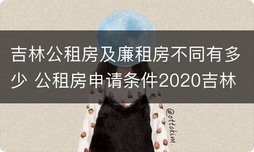 吉林公租房及廉租房不同有多少 公租房申请条件2020吉林