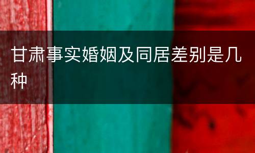 甘肃事实婚姻及同居差别是几种