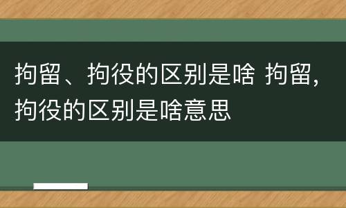 拘留、拘役的区别是啥 拘留,拘役的区别是啥意思