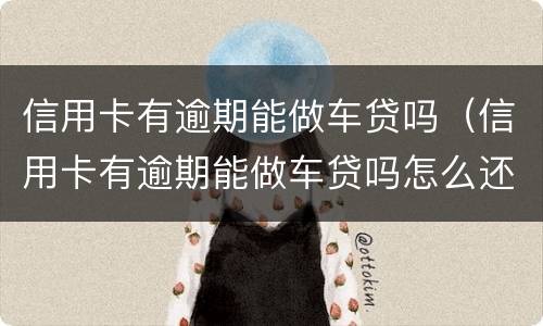 信用卡有逾期能做车贷吗（信用卡有逾期能做车贷吗怎么还）