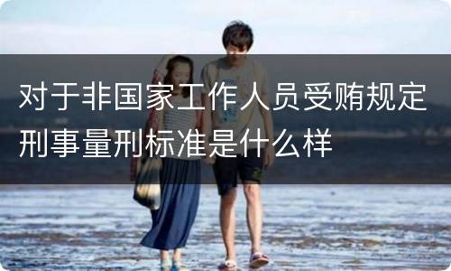 对于非国家工作人员受贿规定刑事量刑标准是什么样