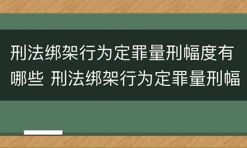 刑法绑架行为定罪量刑幅度有哪些 刑法绑架行为定罪量刑幅度有哪些标准
