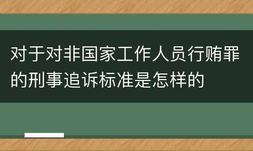 对于对非国家工作人员行贿罪的刑事追诉标准是怎样的