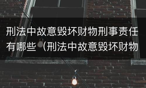 刑法中故意毁坏财物刑事责任有哪些（刑法中故意毁坏财物刑事责任有哪些）
