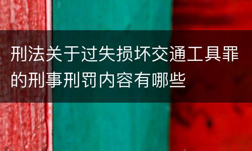 刑法关于过失损坏交通工具罪的刑事刑罚内容有哪些