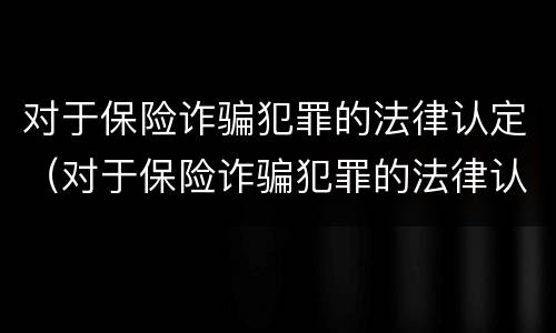 对于保险诈骗犯罪的法律认定（对于保险诈骗犯罪的法律认定标准）