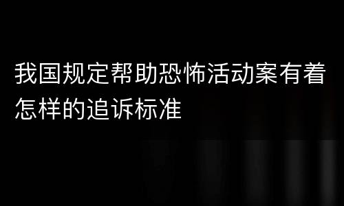 我国规定帮助恐怖活动案有着怎样的追诉标准
