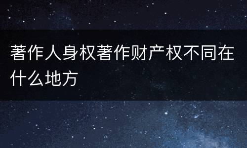 著作人身权著作财产权不同在什么地方