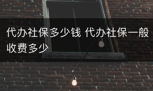 代办社保多少钱 代办社保一般收费多少
