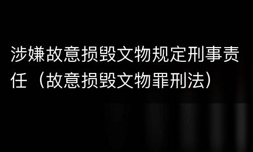 涉嫌故意损毁文物规定刑事责任（故意损毁文物罪刑法）