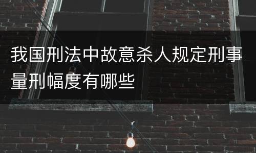我国刑法中故意杀人规定刑事量刑幅度有哪些