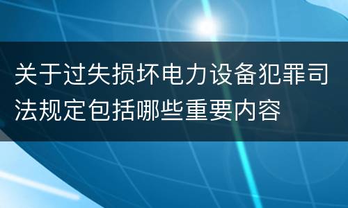 关于过失损坏电力设备犯罪司法规定包括哪些重要内容