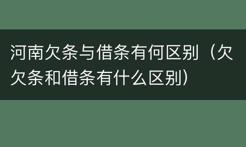 河南欠条与借条有何区别（欠欠条和借条有什么区别）