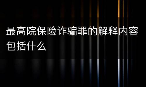 最高院保险诈骗罪的解释内容包括什么