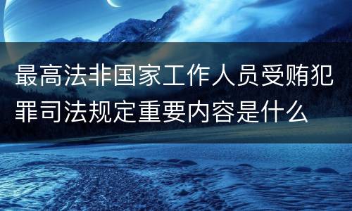 最高法非国家工作人员受贿犯罪司法规定重要内容是什么