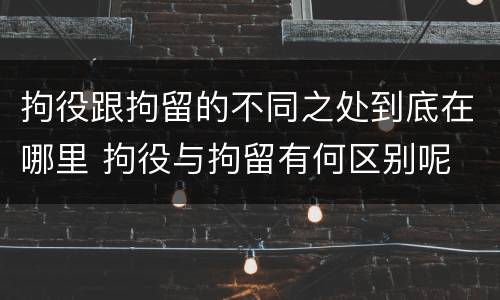 拘役跟拘留的不同之处到底在哪里 拘役与拘留有何区别呢