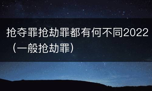 抢夺罪抢劫罪都有何不同2022（一般抢劫罪）
