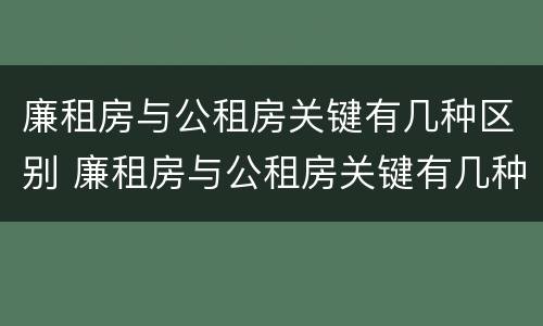 廉租房与公租房关键有几种区别 廉租房与公租房关键有几种区别是什么