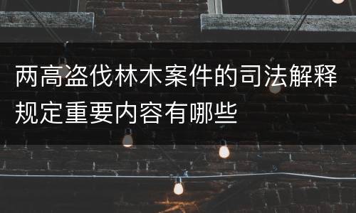 两高盗伐林木案件的司法解释规定重要内容有哪些