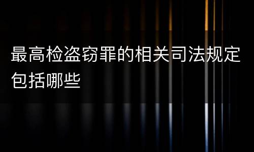 最高检盗窃罪的相关司法规定包括哪些